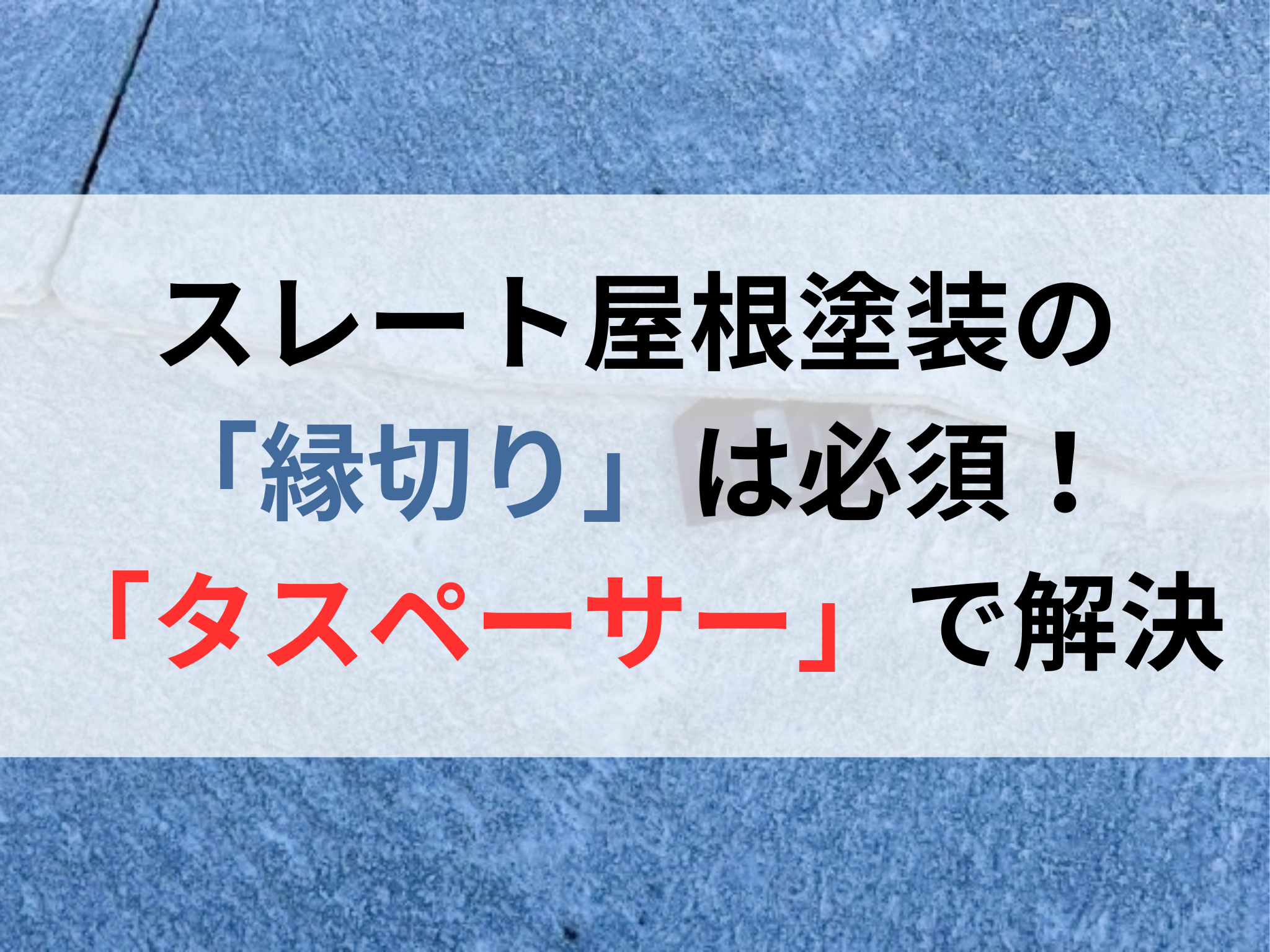 スレート屋根塗装の「縁切り」は必須！「タスペーサー」で解決する理由 アイキャッチ画像