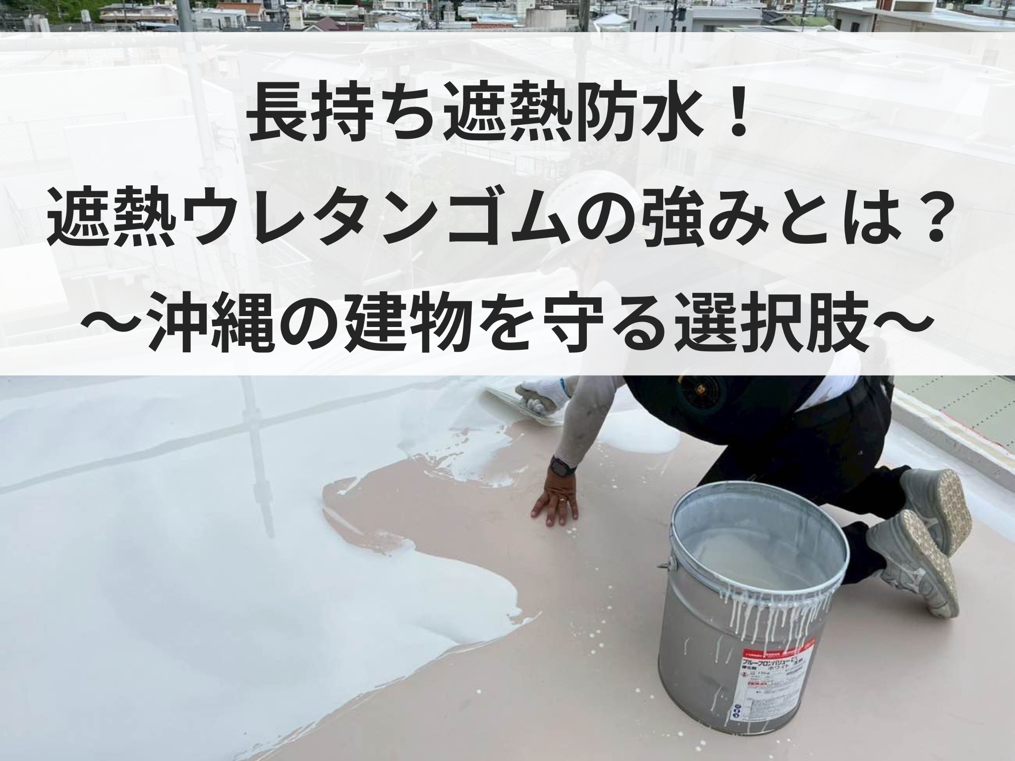 長持ち遮熱防水！遮熱ウレタンゴムの強みとは？【沖縄の建物を守る選択肢】 画像
