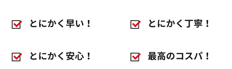 とにかく早い！とにかく丁寧！とにかく安心！最高のコスパ！